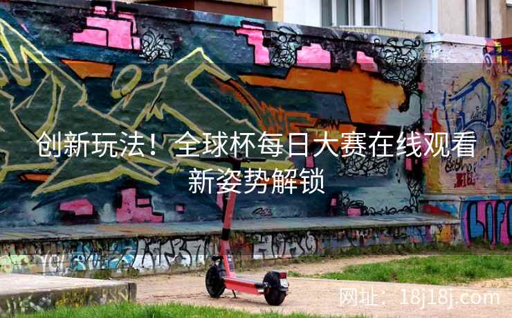 创新玩法！全球杯每日大赛在线观看新姿势解锁  第1张