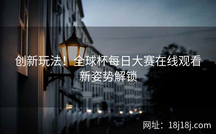 创新玩法！全球杯每日大赛在线观看新姿势解锁  第2张