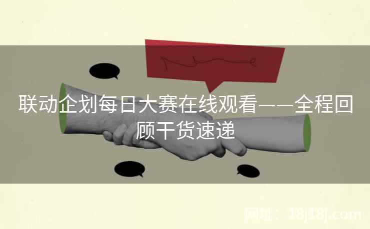 联动企划每日大赛在线观看——全程回顾干货速递