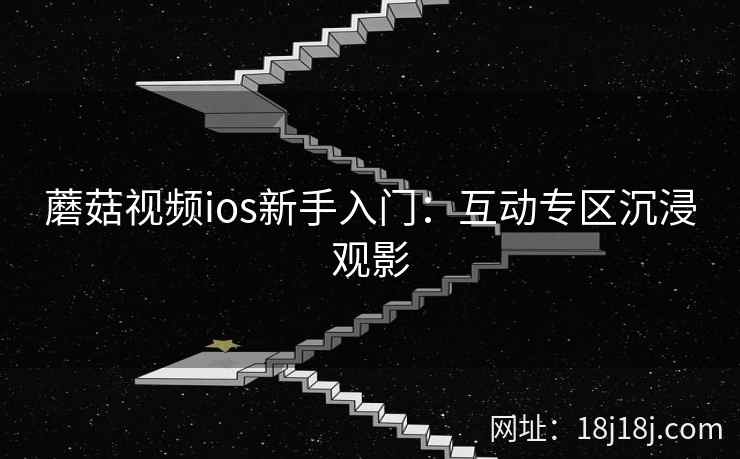 蘑菇视频ios新手入门：互动专区沉浸观影  第1张