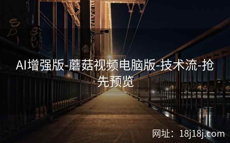 AI增强版-蘑菇视频电脑版-技术流-抢先预览  第1张