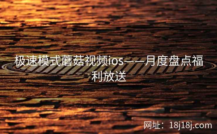 极速模式蘑菇视频ios——月度盘点福利放送  第1张