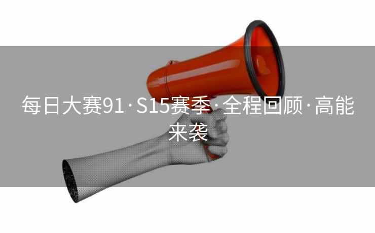 每日大赛91·S15赛季·全程回顾·高能来袭  第2张