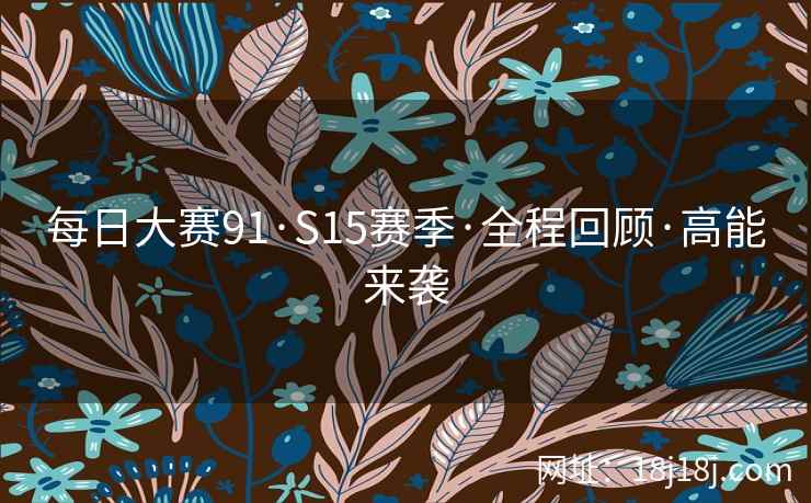 每日大赛91·S15赛季·全程回顾·高能来袭