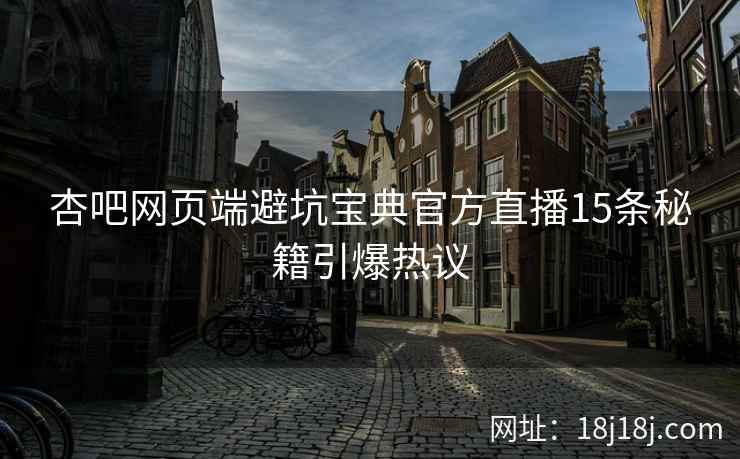 杏吧网页端避坑宝典官方直播15条秘籍引爆热议  第1张