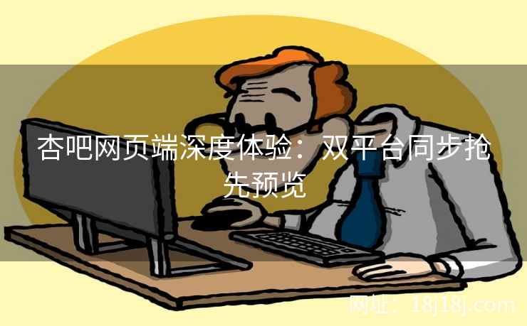 杏吧网页端深度体验：双平台同步抢先预览  第1张