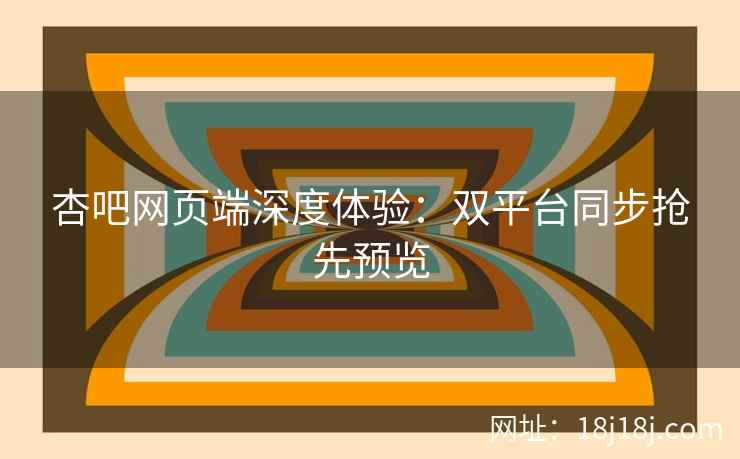 杏吧网页端深度体验：双平台同步抢先预览  第2张