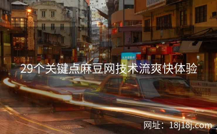 29个关键点麻豆网技术流爽快体验  第2张