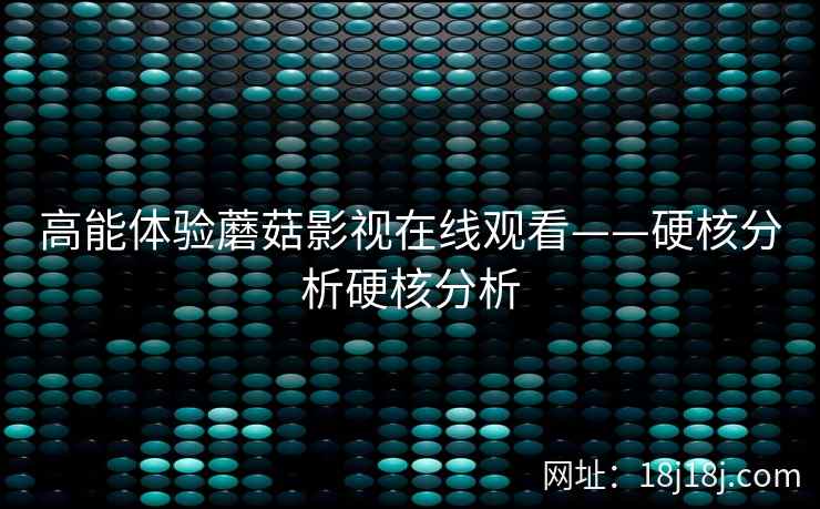 高能体验蘑菇影视在线观看——硬核分析硬核分析  第1张