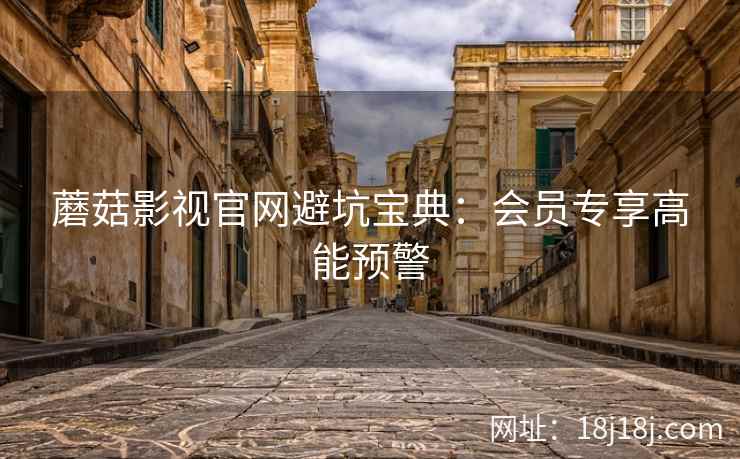 蘑菇影视官网避坑宝典：会员专享高能预警  第1张