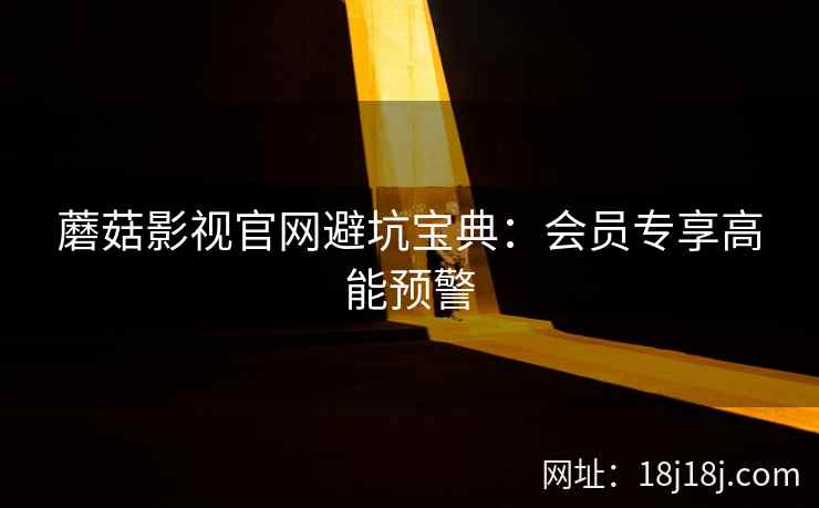 蘑菇影视官网避坑宝典：会员专享高能预警  第2张