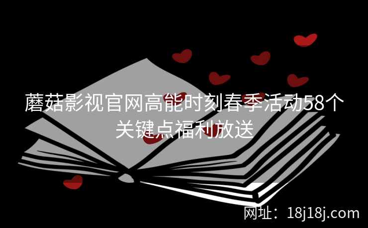蘑菇影视官网高能时刻春季活动58个关键点福利放送  第1张