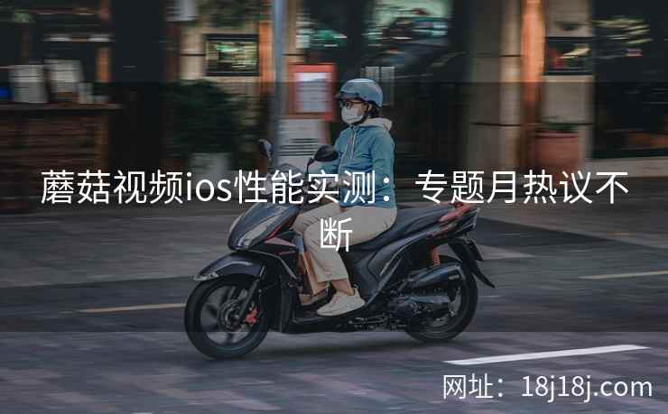 蘑菇视频ios性能实测：专题月热议不断  第1张