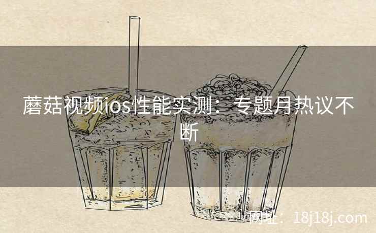 蘑菇视频ios性能实测：专题月热议不断  第2张