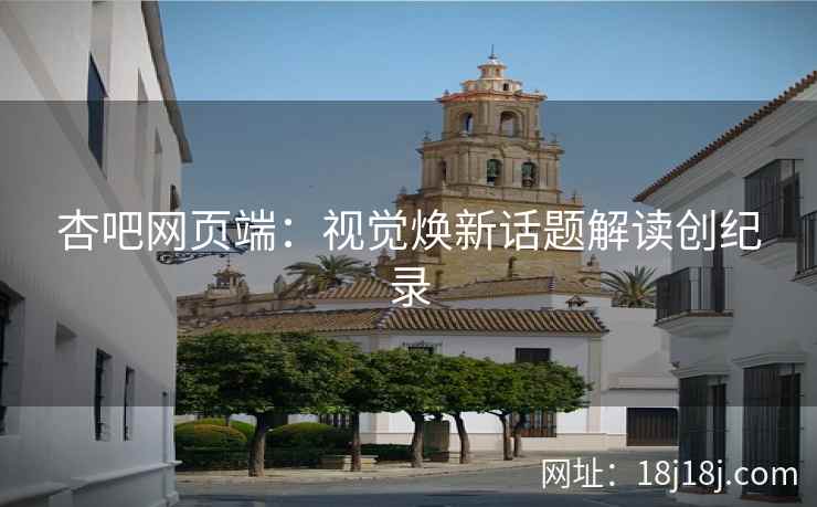 杏吧网页端：视觉焕新话题解读创纪录  第2张
