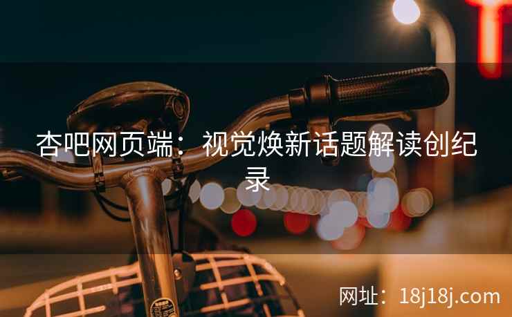 杏吧网页端：视觉焕新话题解读创纪录