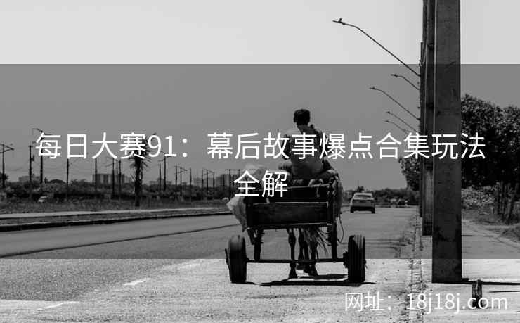 每日大赛91：幕后故事爆点合集玩法全解  第2张
