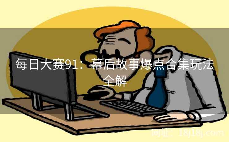 每日大赛91：幕后故事爆点合集玩法全解