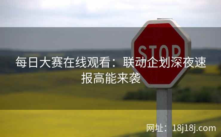 每日大赛在线观看：联动企划深夜速报高能来袭  第2张