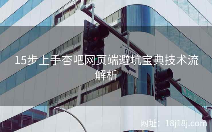 15步上手杏吧网页端避坑宝典技术流解析  第2张