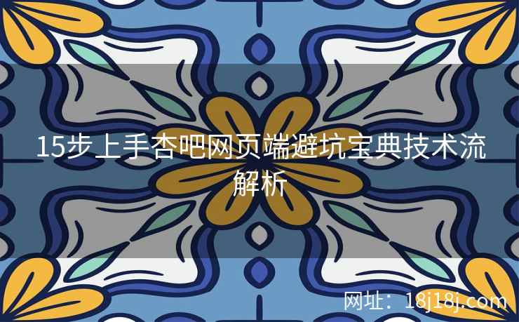 15步上手杏吧网页端避坑宝典技术流解析
