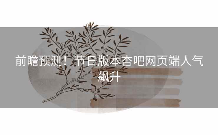 前瞻预测！节日版本杏吧网页端人气飙升  第2张