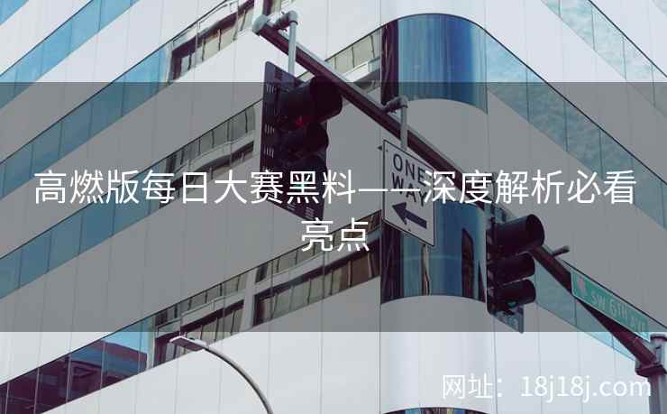 高燃版每日大赛黑料——深度解析必看亮点