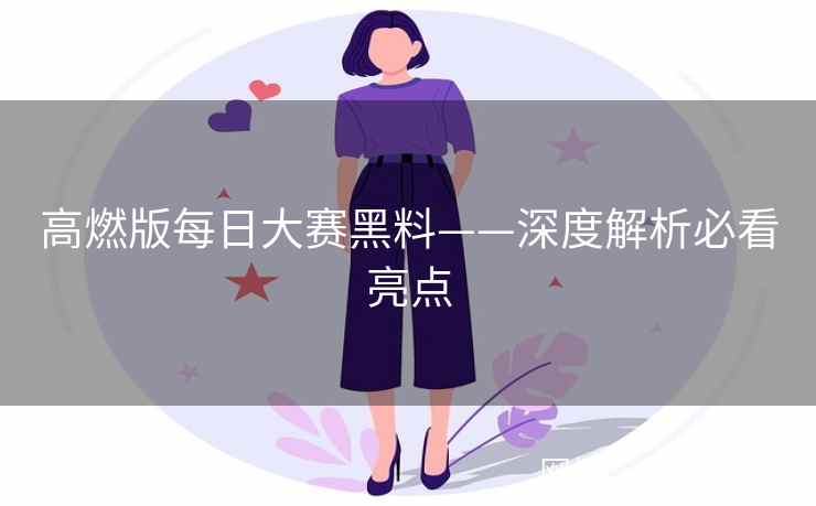 高燃版每日大赛黑料——深度解析必看亮点  第2张