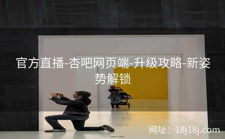 官方直播-杏吧网页端-升级攻略-新姿势解锁  第2张