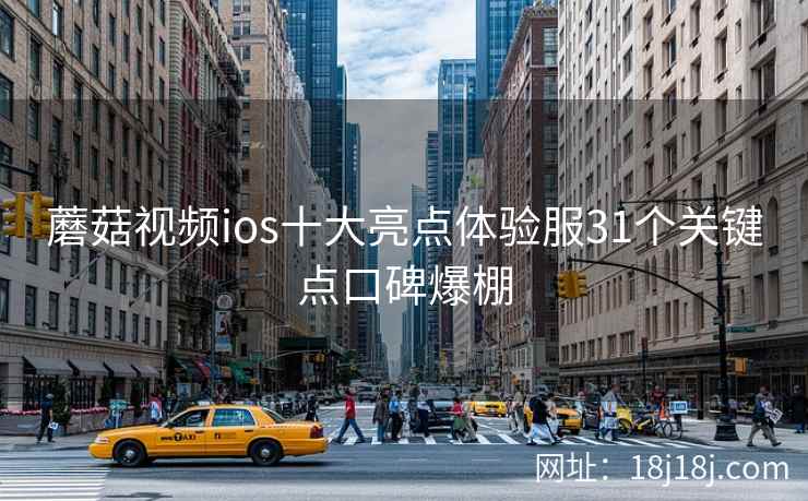 蘑菇视频ios十大亮点体验服31个关键点口碑爆棚