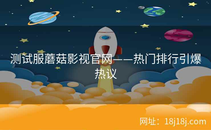 测试服蘑菇影视官网——热门排行引爆热议