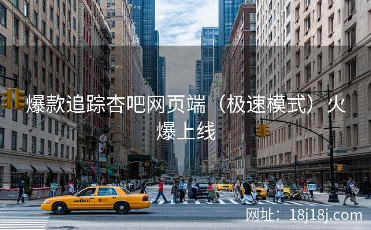 爆款追踪杏吧网页端（极速模式）火爆上线