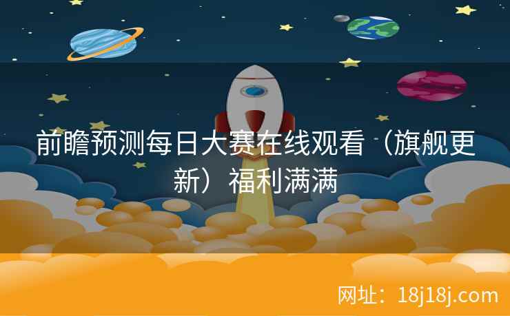 前瞻预测每日大赛在线观看（旗舰更新）福利满满