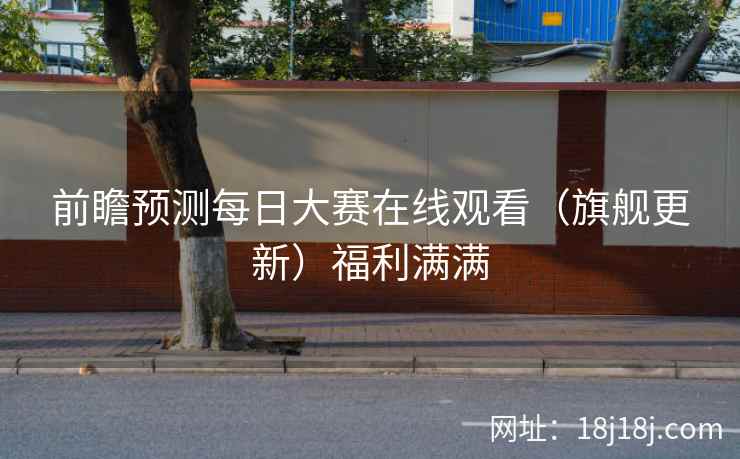 前瞻预测每日大赛在线观看（旗舰更新）福利满满  第2张