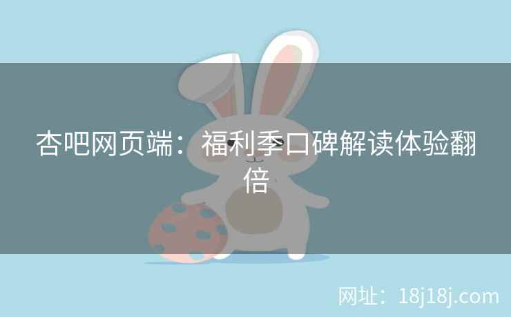 杏吧网页端：福利季口碑解读体验翻倍  第2张