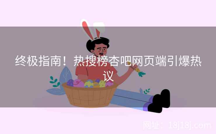 终极指南！热搜榜杏吧网页端引爆热议  第2张