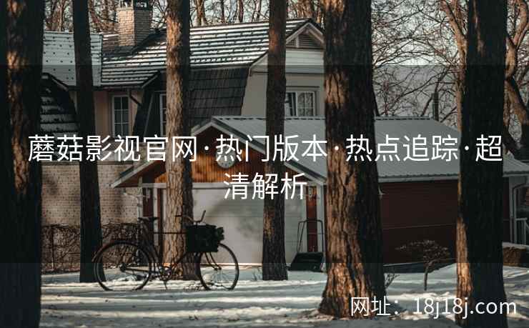 蘑菇影视官网·热门版本·热点追踪·超清解析  第2张