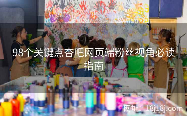 98个关键点杏吧网页端粉丝视角必读指南