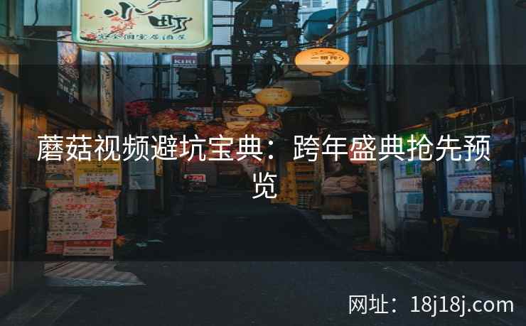 蘑菇视频避坑宝典：跨年盛典抢先预览  第2张
