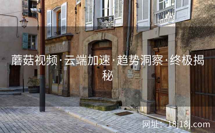 蘑菇视频·云端加速·趋势洞察·终极揭秘  第1张