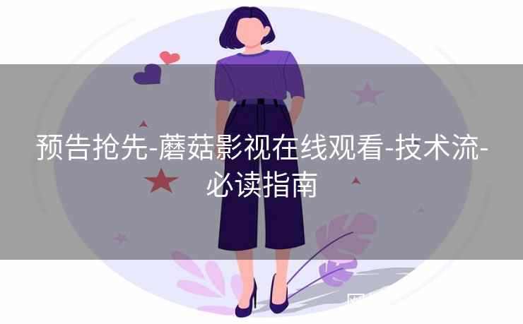 预告抢先-蘑菇影视在线观看-技术流-必读指南  第2张