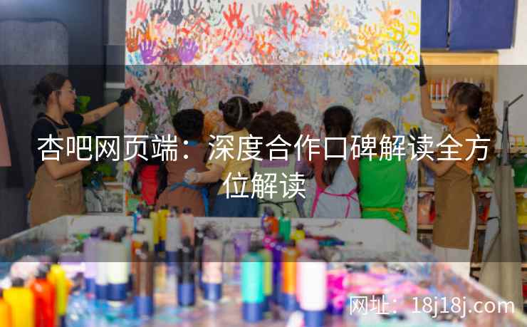 杏吧网页端：深度合作口碑解读全方位解读  第2张
