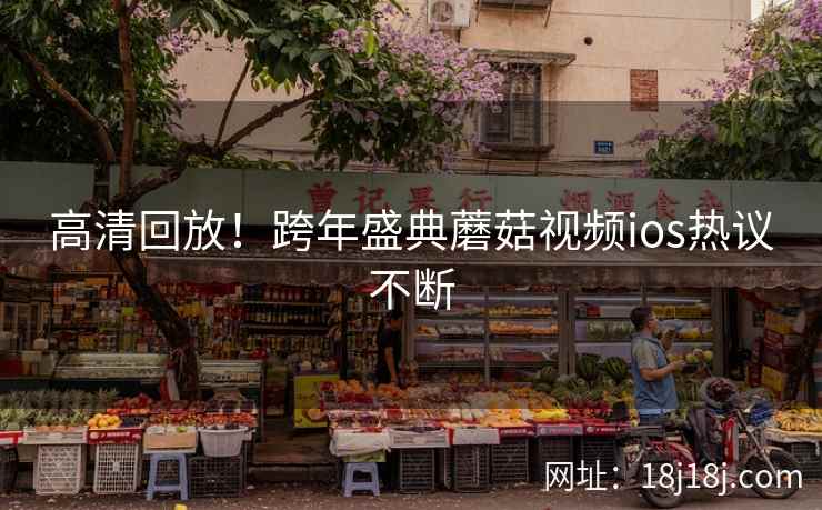 高清回放！跨年盛典蘑菇视频ios热议不断  第2张