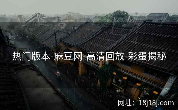 热门版本-麻豆网-高清回放-彩蛋揭秘  第2张