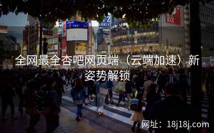 全网最全杏吧网页端（云端加速）新姿势解锁  第1张
