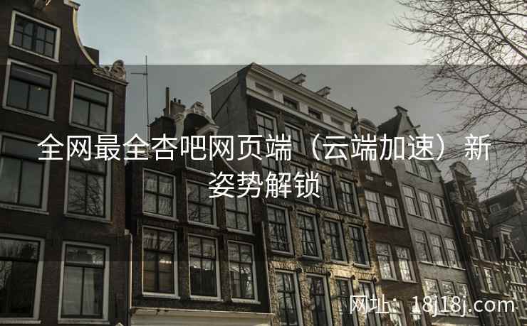 全网最全杏吧网页端（云端加速）新姿势解锁  第2张