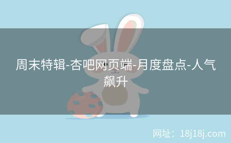 周末特辑-杏吧网页端-月度盘点-人气飙升  第1张