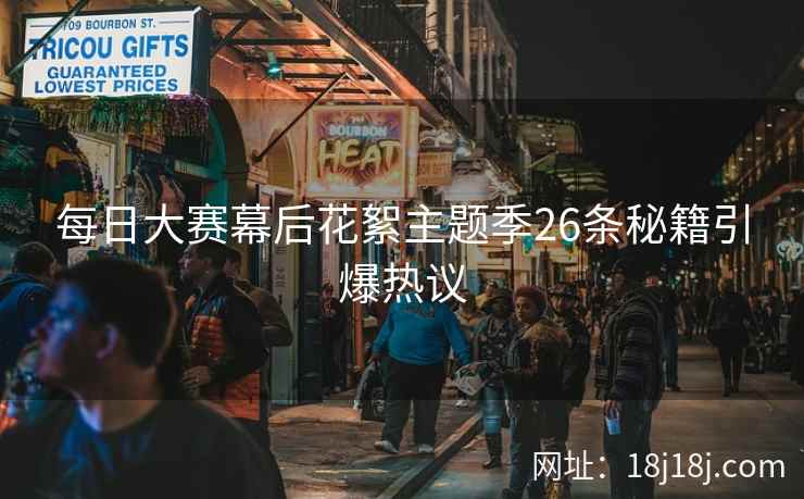 每日大赛幕后花絮主题季26条秘籍引爆热议