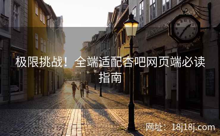极限挑战！全端适配杏吧网页端必读指南  第1张