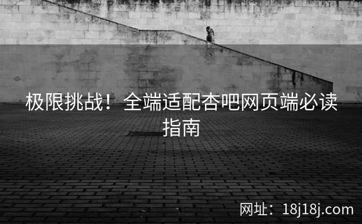 极限挑战！全端适配杏吧网页端必读指南  第2张